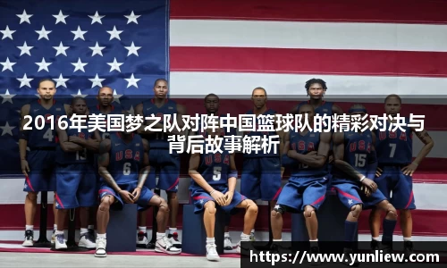 2016年美国梦之队对阵中国篮球队的精彩对决与背后故事解析