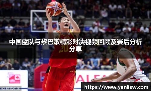 中国蓝队与黎巴嫩精彩对决视频回顾及赛后分析分享